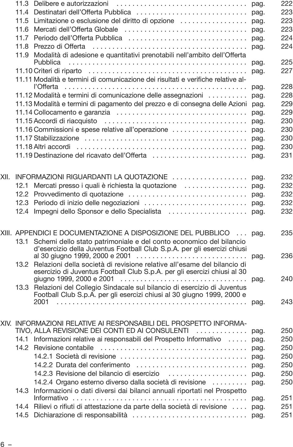 8 Prezzo di Offerta....................................... pag. 224 11.9 Modalità di adesione e quantitativi prenotabili nell ambito dell Offerta Pubblica............................................. pag. 225 11.