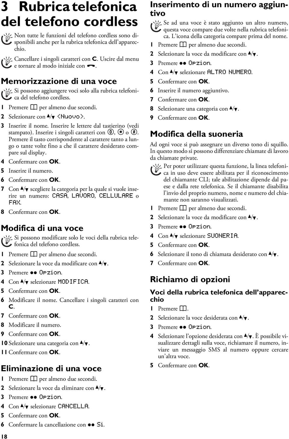 Memorizzazione di una voce Si possono aggiungere voci solo alla rubrica telefonica del telefono cordless. Le voci non si aggiungono all apparecchio 1 Premere m per almeno due secondi.