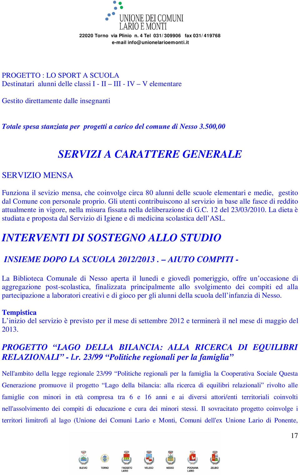 Gli utenti contribuiscono al servizio in base alle fasce di reddito attualmente in vigore, nella misura fissata nella deliberazione di G.C. 12 del 23/03/2010.