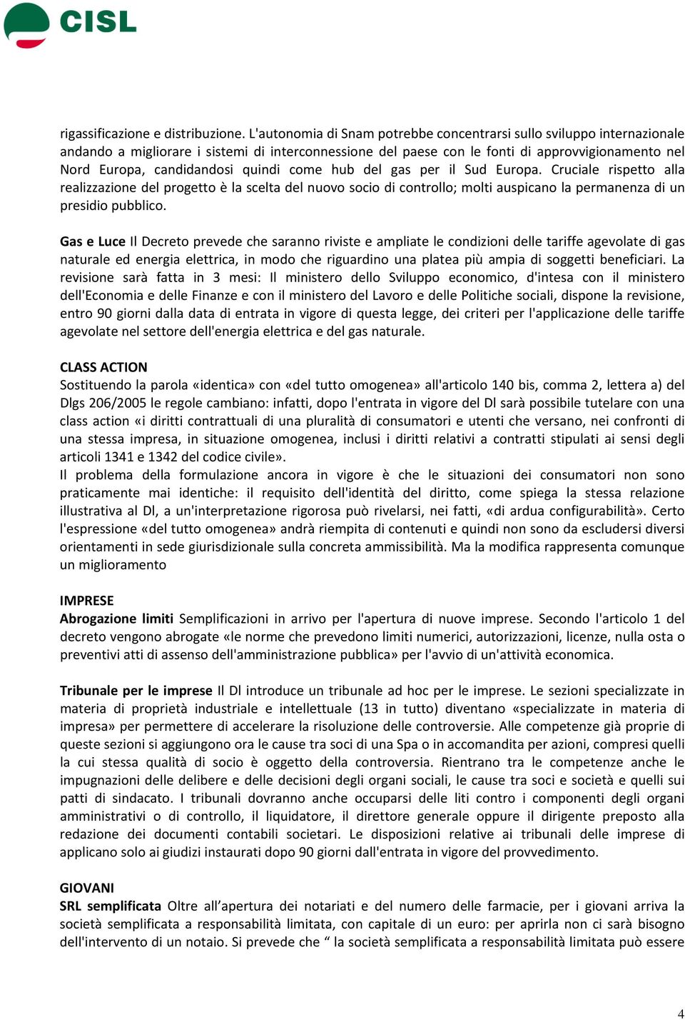 quindi come hub del gas per il Sud Europa. Cruciale rispetto alla realizzazione del progetto è la scelta del nuovo socio di controllo; molti auspicano la permanenza di un presidio pubblico.