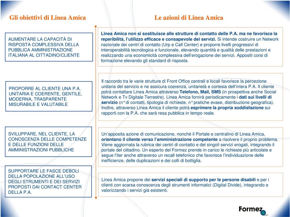 Si intende costruire un Network nazionale dei centri di contatto (Urp e Call Center) e proporre livelli progressivi di interoperabilità tecnologica e funzionale, elevando quantità e qualità delle