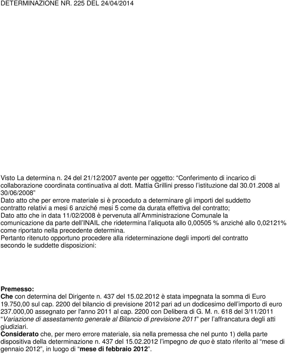 atto che in data 11/02/2008 è pervenuta all Amministrazione Comunale la comunicazione da parte dell INAIL che ridetermina l aliquota allo 0,00505 % anziché allo 0,02121% come riportato nella