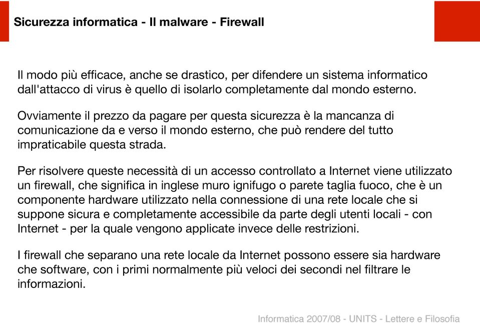 Per risolvere queste necessità di un accesso controllato a Internet viene utilizzato un firewall, che significa in inglese muro ignifugo o parete taglia fuoco, che è un componente hardware utilizzato