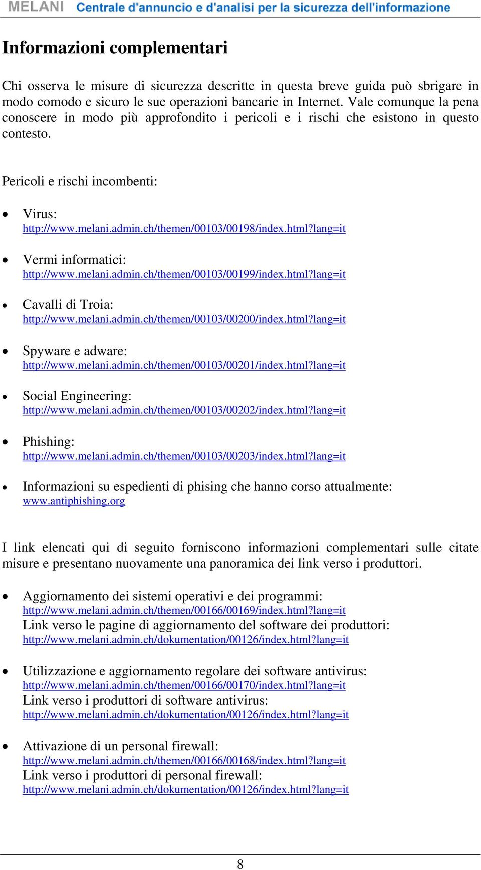 ch/themen/00103/00198/index.html?lang=it Vermi informatici: http://www.melani.admin.ch/themen/00103/00199/index.html?lang=it Cavalli di Troia: http://www.melani.admin.ch/themen/00103/00200/index.html?lang=it Spyware e adware: http://www.