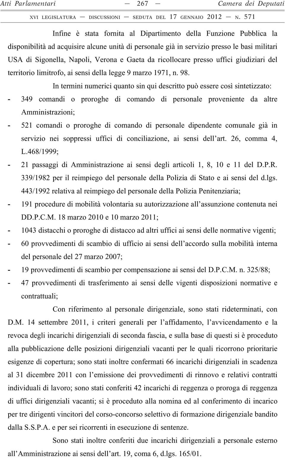 In termini numerici quanto sin qui descritto può essere così sintetizzato: - 349 comandi o proroghe di comando di personale proveniente da altre Amministrazioni; - 521 comandi o proroghe di comando