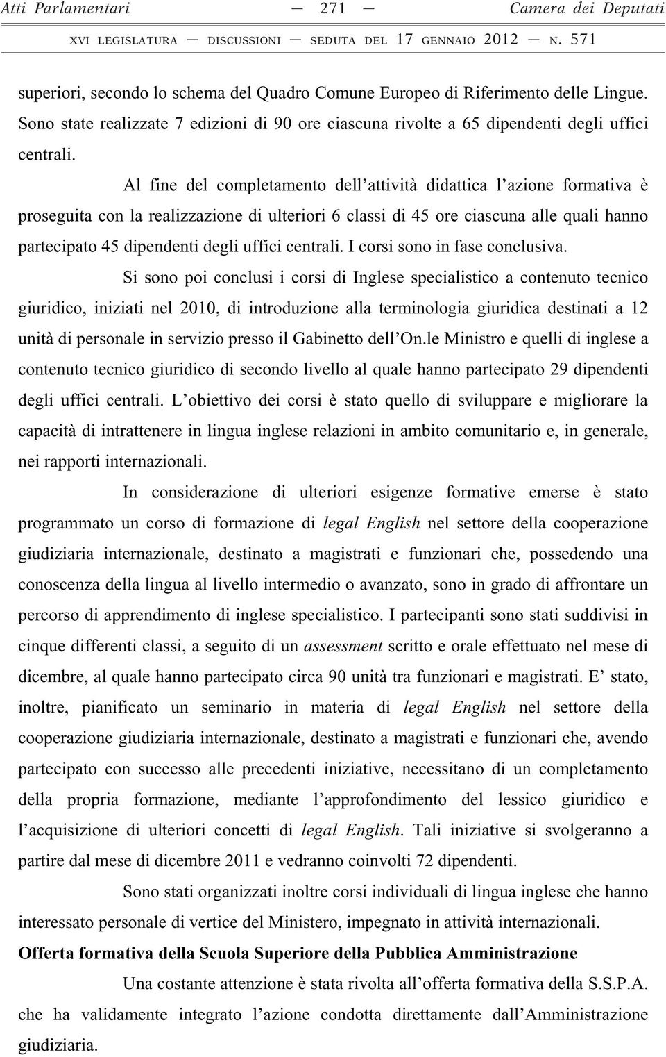 Al fine del completamento dell attività didattica l azione formativa è proseguita con la realizzazione di ulteriori 6 classi di 45 ore ciascuna alle quali hanno partecipato 45 dipendenti degli uffici