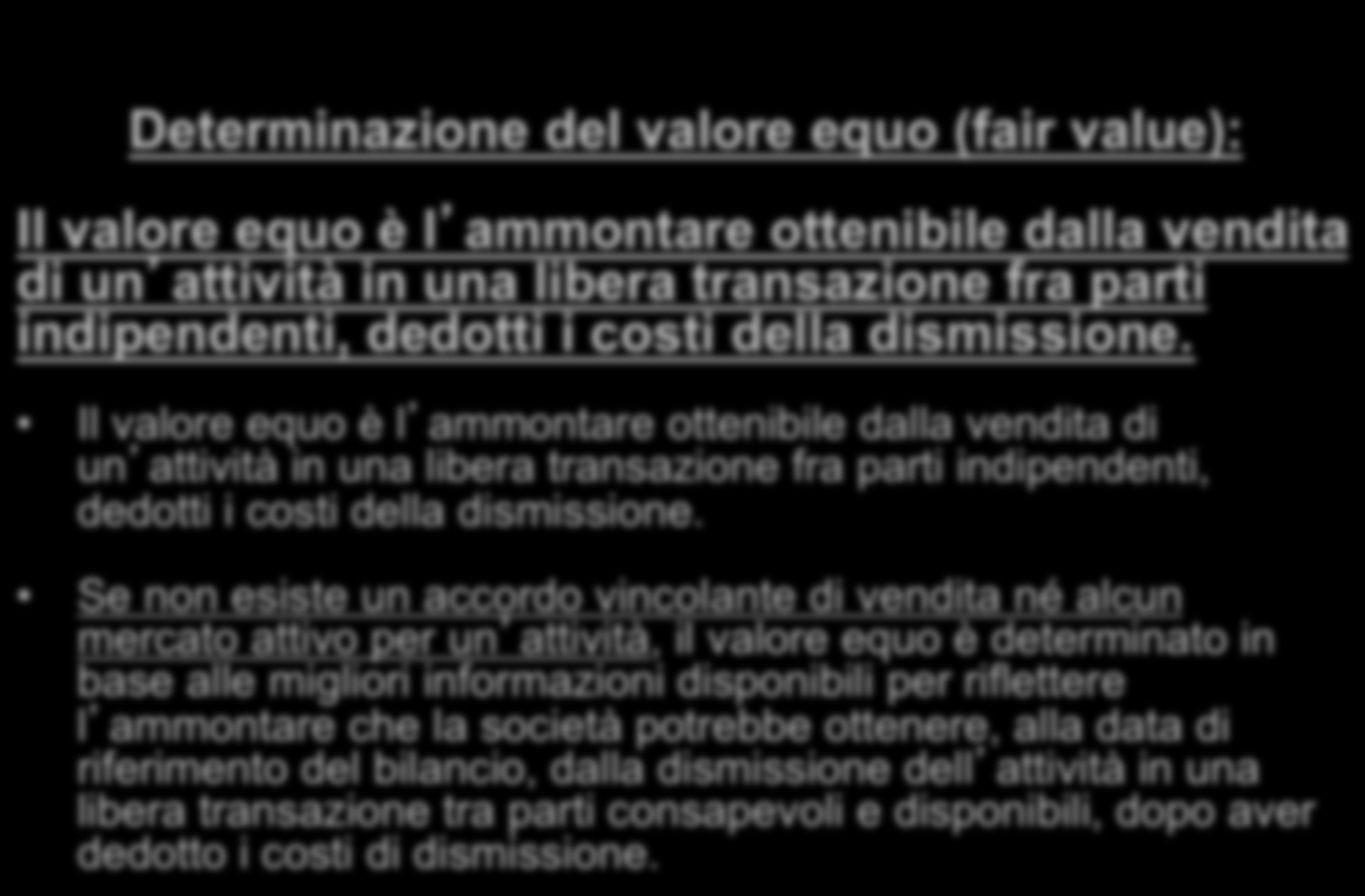 Determinazione del valore equo (fair value): Il valore equo è l ammontare ottenibile dalla vendita di un attività in una libera transazione fra parti indipendenti, dedotti i costi della dismissione.