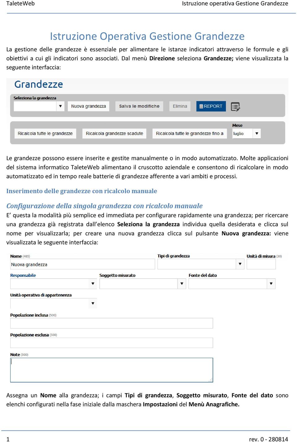 Molte applicazioni del sistema informatico TaleteWeb alimentano il cruscotto aziendale e consentono di ricalcolare in modo automatizzato ed in tempo reale batterie di grandezze afferente a vari