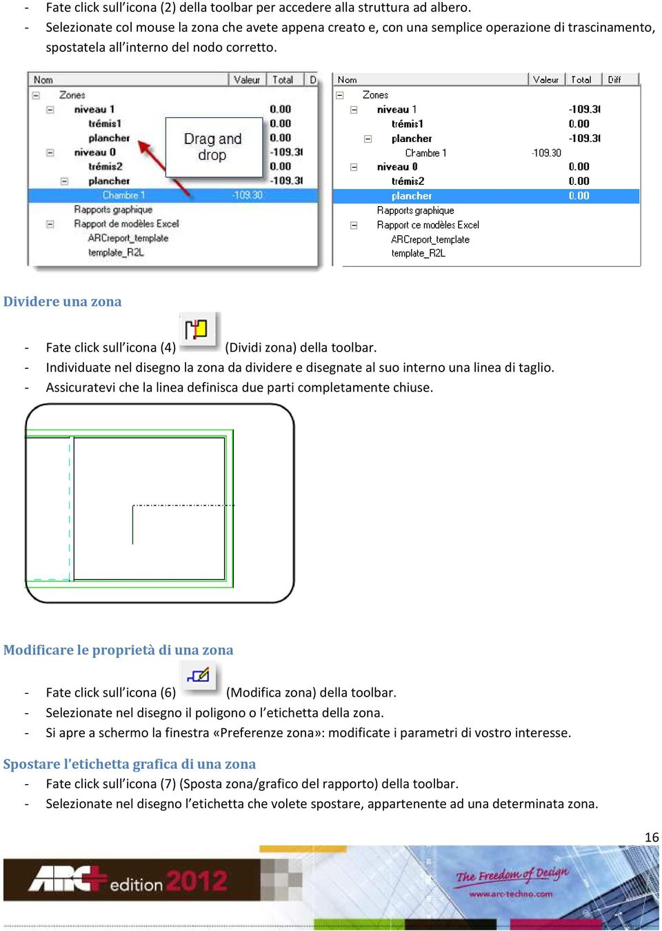 Dividere una zona - Fate click sull icona (4) (Dividi zona) della toolbar. - Individuate nel disegno la zona da dividere e disegnate al suo interno una linea di taglio.