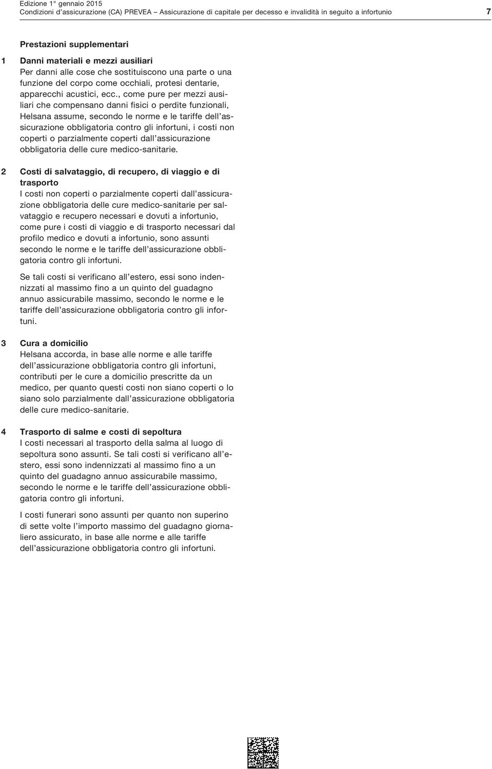 , come pure per mezzi ausiliari che compensano danni fisici o perdite funzionali, Helsana assume, secondo le norme e le tariffe dell assicurazione obbligatoria contro gli infortuni, i costi non