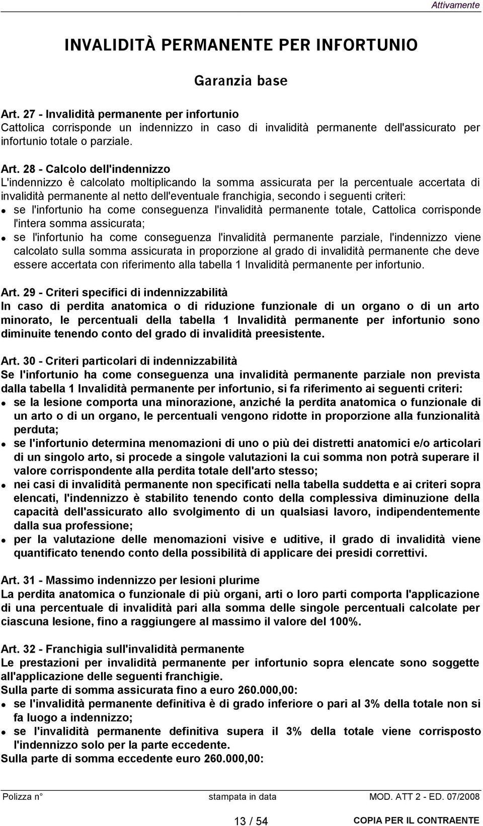 28 - Calcolo dell'indennizzo L'indennizzo è calcolato moltiplicando la somma assicurata per la percentuale accertata di invalidità permanente al netto dell'eventuale franchigia, secondo i seguenti