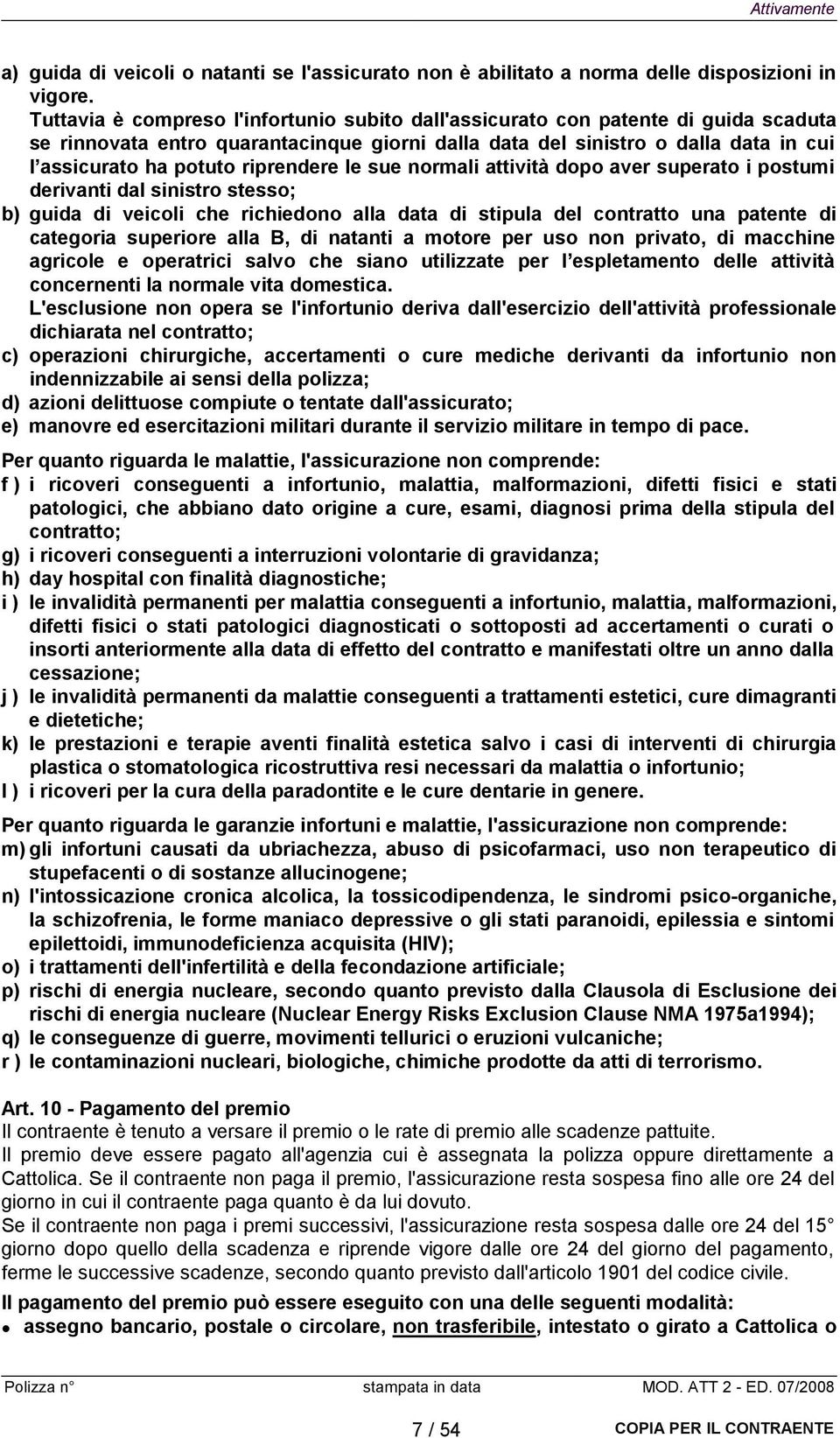 riprendere le sue normali attività dopo aver superato i postumi derivanti dal sinistro stesso; b) guida di veicoli che richiedono alla data di stipula del contratto una patente di categoria superiore