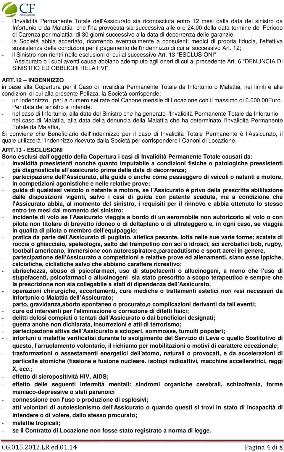 - la Società abbia accertato, ricorrendo eventualmente a consulenti medici di propria fiducia, l'effettiva sussistenza delle condizioni per il pagamento dell'indennizzo di cui al successivo Art.