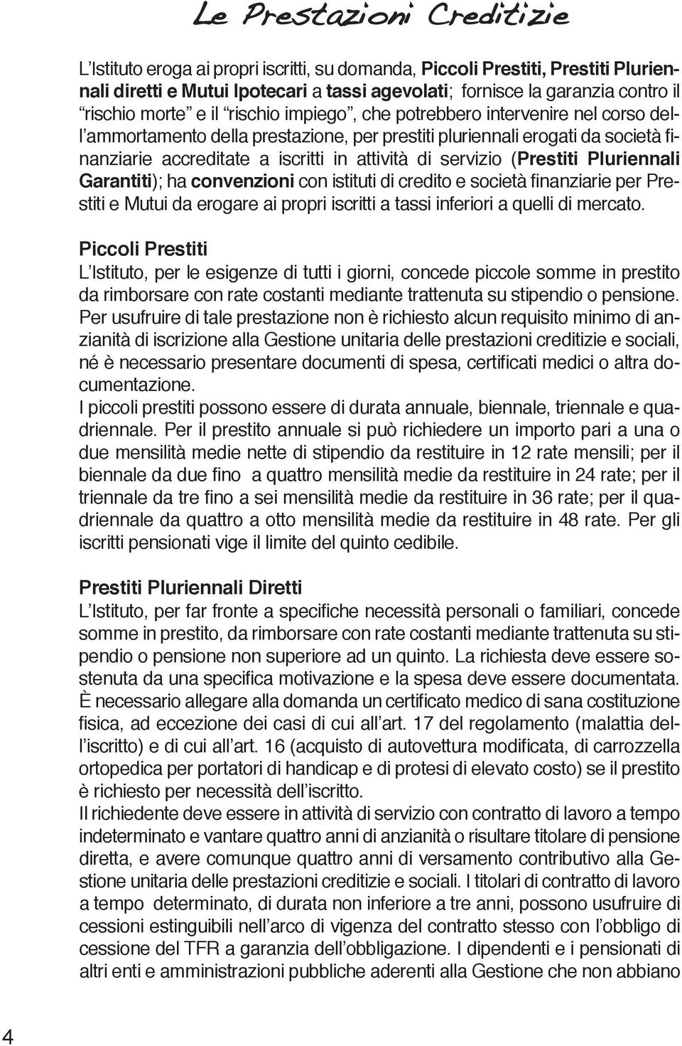 (Prestiti Pluriennali Garantiti); ha convenzioni con istituti di credito e società finanziarie per Prestiti e Mutui da erogare ai propri iscritti a tassi inferiori a quelli di mercato.