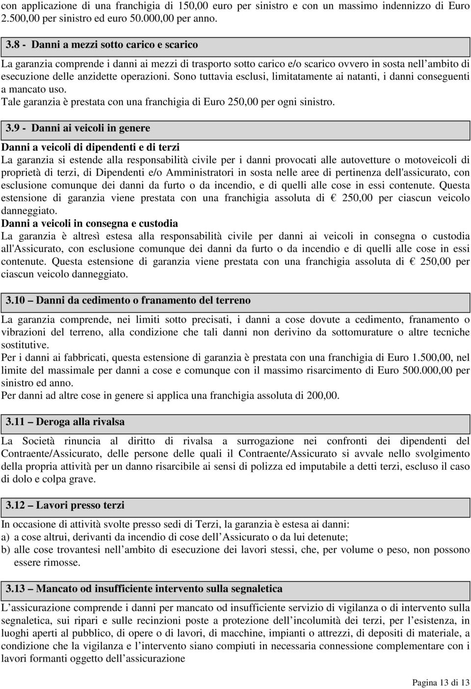 Sono tuttavia esclusi, limitatamente ai natanti, i danni conseguenti a mancato uso. Tale garanzia è prestata con una franchigia di Euro 250,00 per ogni sinistro. 3.