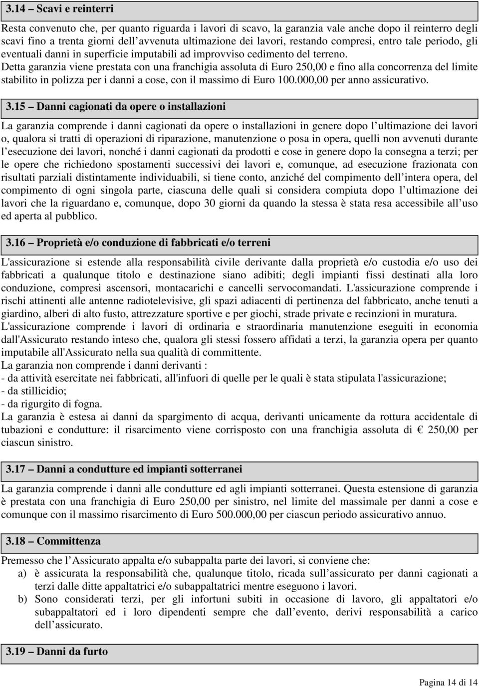 Detta garanzia viene prestata con una franchigia assoluta di Euro 250,00 e fino alla concorrenza del limite stabilito in polizza per i danni a cose, con il massimo di Euro 100.