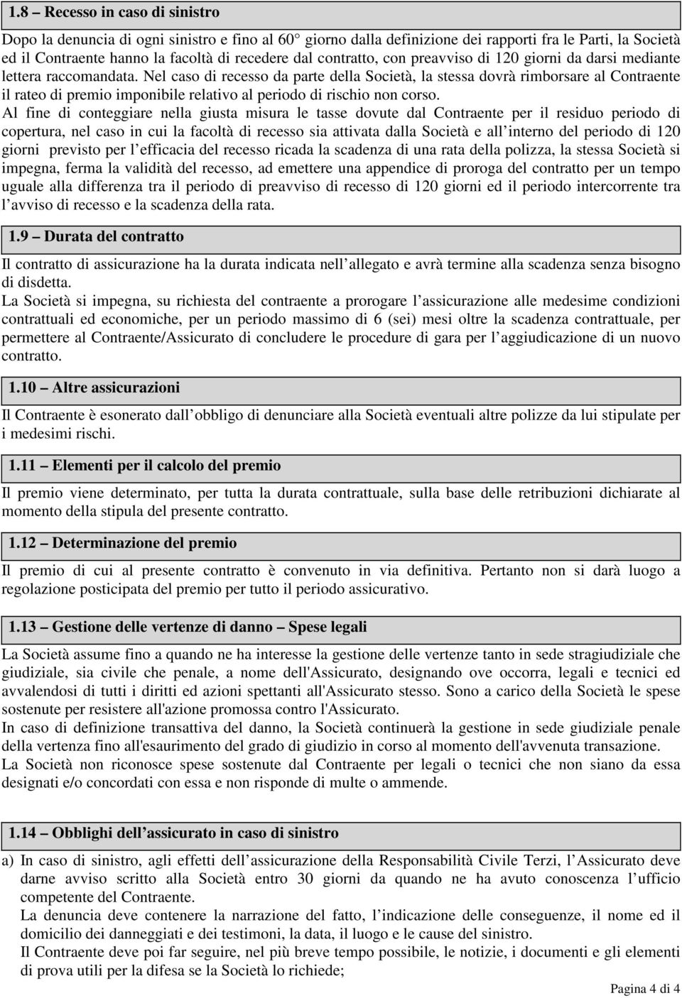 Nel caso di recesso da parte della Società, la stessa dovrà rimborsare al Contraente il rateo di premio imponibile relativo al periodo di rischio non corso.