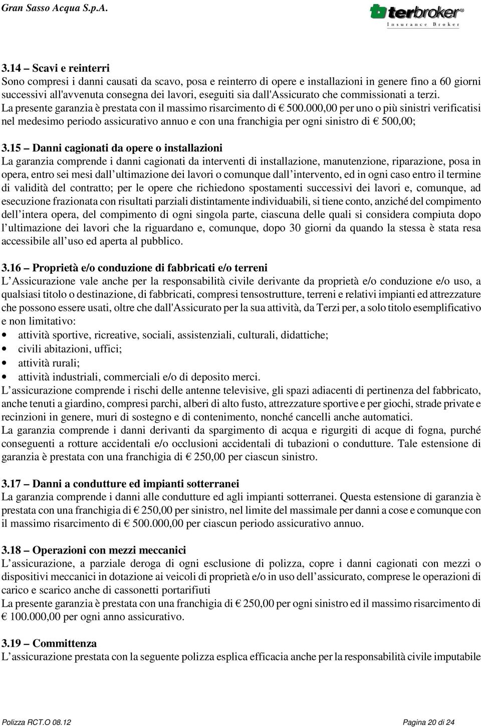 000,00 per uno o più sinistri verificatisi nel medesimo periodo assicurativo annuo e con una franchigia per ogni sinistro di 500,00; 3.