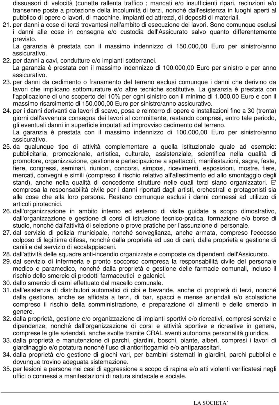 Sono comunque esclusi i danni alle cose in consegna e/o custodia dell'assicurato salvo quanto differentemente previsto. La garanzia è prestata con il massimo indennizzo di 150.