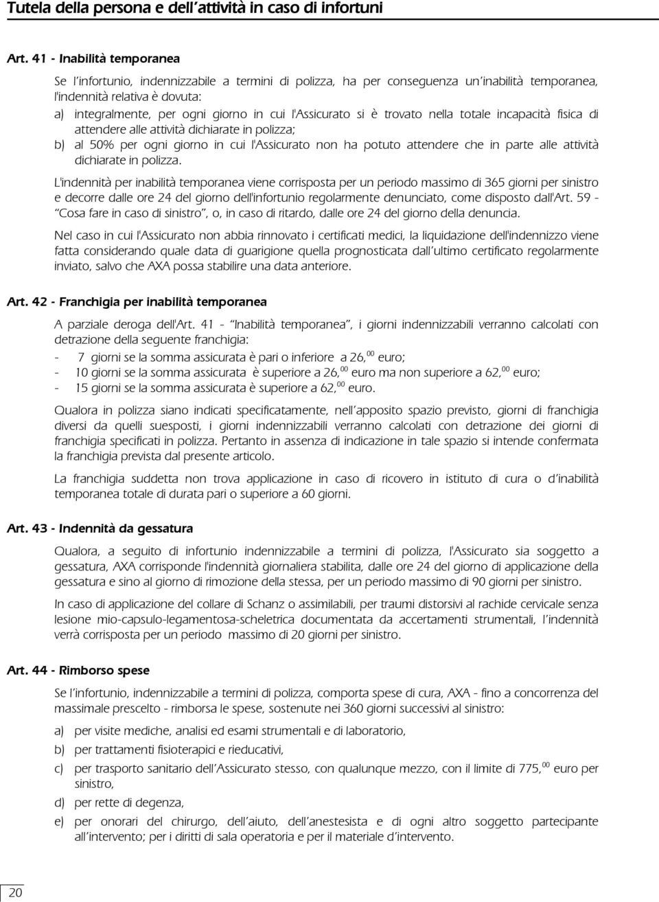 l'assicurato si è trovato nella totale incapacità fisica di attendere alle attività dichiarate in polizza; b) al 50% per ogni giorno in cui l'assicurato non ha potuto attendere che in parte alle