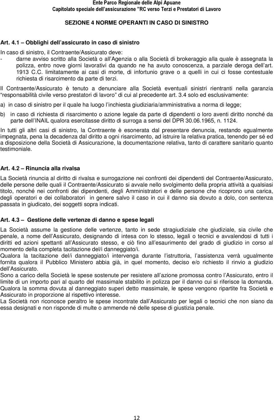 1 Obblighi dell assicurato in caso di sinistro In caso di sinistro, il Contraente/Assicurato deve: - darne avviso scritto alla Società o all Agenzia o alla Società di brokeraggio alla quale è