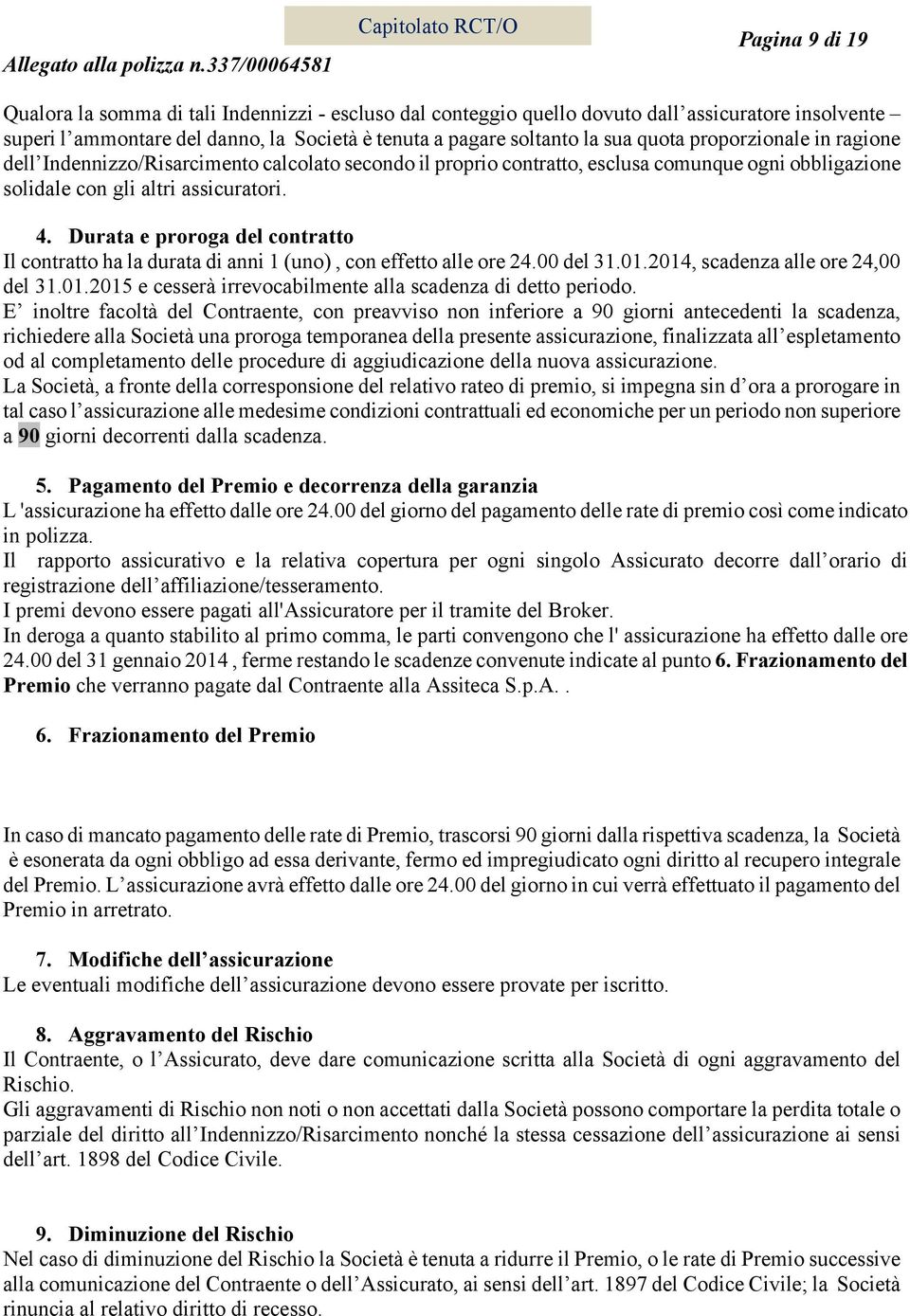 Durata e proroga del contratto Il contratto ha la durata di anni 1 (uno), con effetto alle ore 24.00 del 31.01.2014, scadenza alle ore 24,00 del 31.01.2015 e cesserà irrevocabilmente alla scadenza di detto periodo.