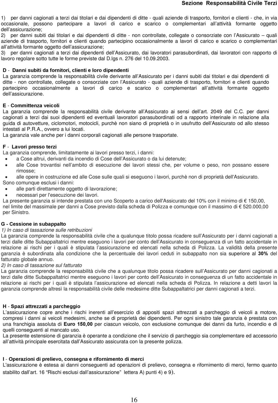 trasporto, fornitori e clienti quando partecipino occasionalmente a lavori di carico e scarico o complementari all attività formante oggetto dell assicurazione; 3) per danni cagionati a terzi dai