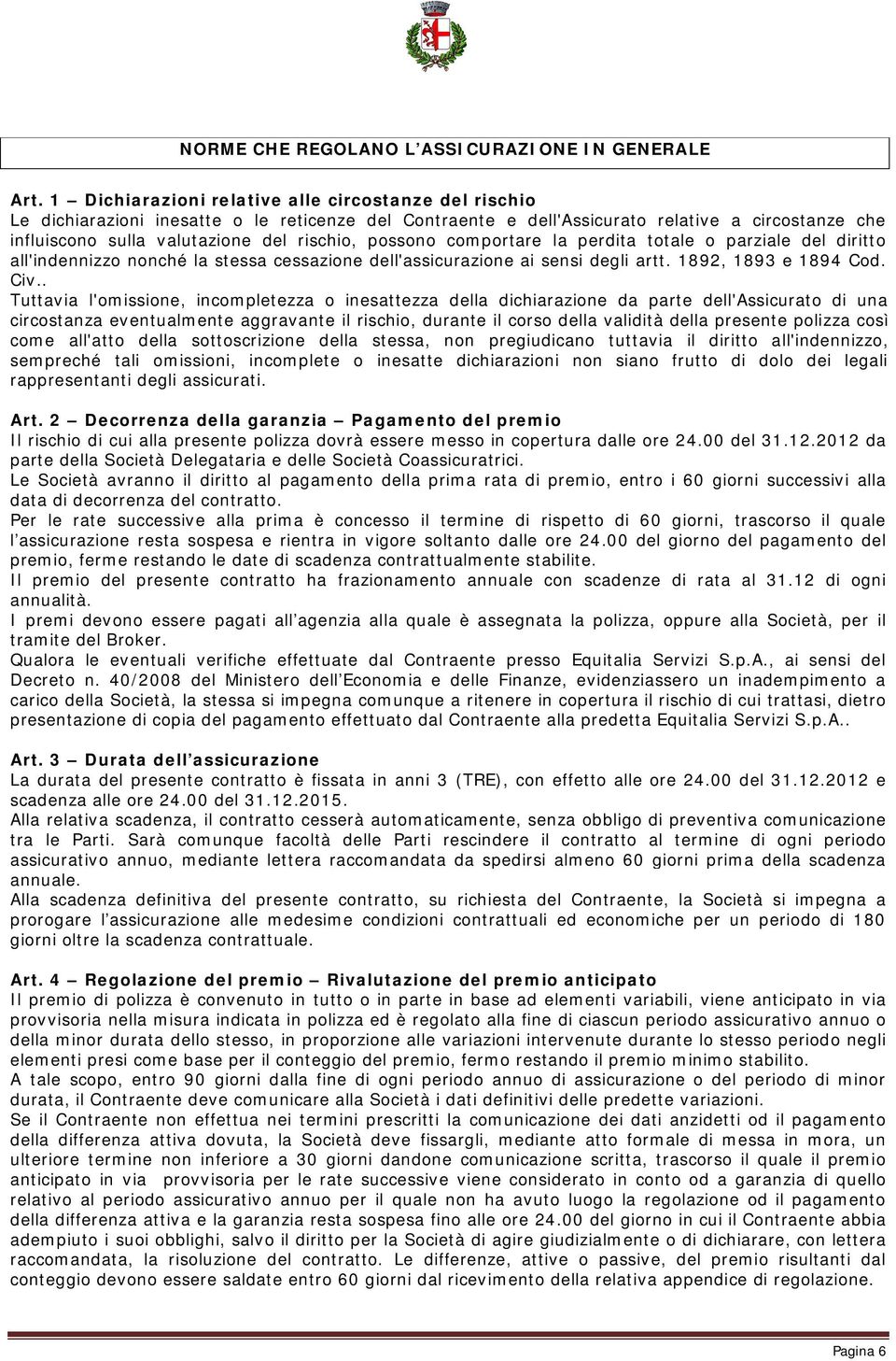 possono comportare la perdita totale o parziale del diritto all'indennizzo nonché la stessa cessazione dell'assicurazione ai sensi degli artt. 1892, 1893 e 1894 Cod. Civ.