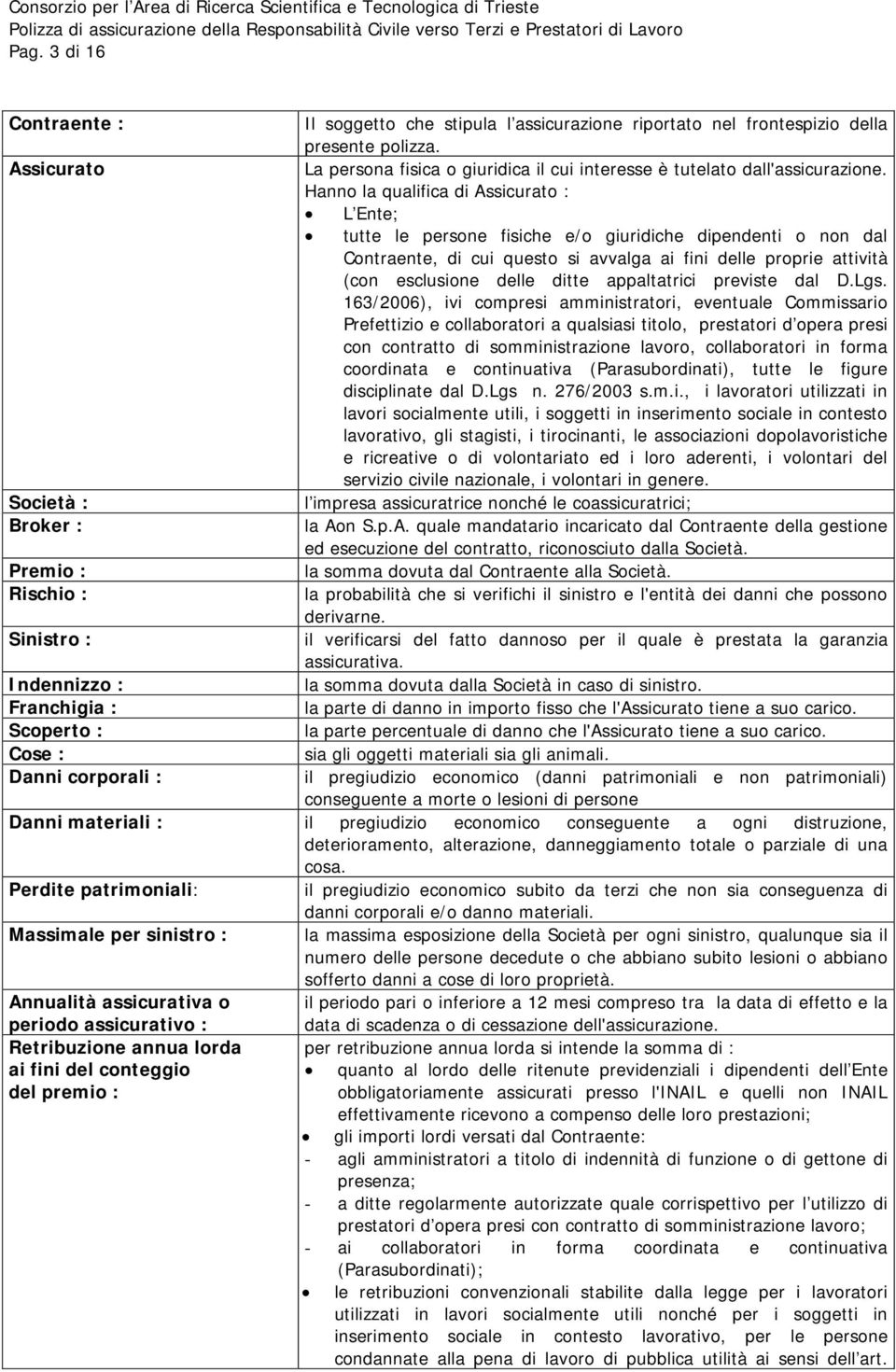 Hanno la qualifica di Assicurato : L Ente; tutte le persone fisiche e/o giuridiche dipendenti o non dal Contraente, di cui questo si avvalga ai fini delle proprie attività (con esclusione delle ditte