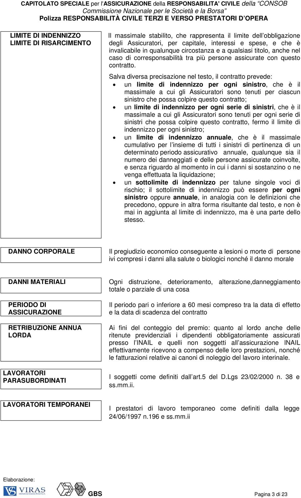 Salva diversa precisazione nel testo, il contratto prevede: un limite di indennizzo per ogni sinistro, che è il massimale a cui gli Assicuratori sono tenuti per ciascun sinistro che possa colpire