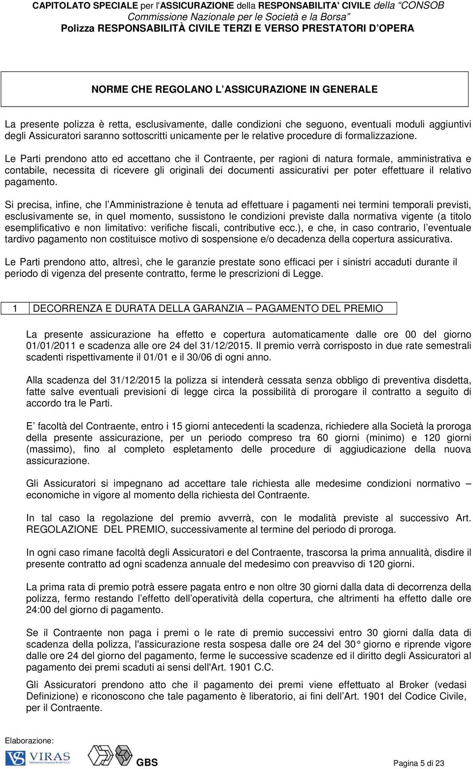 Le Parti prendono atto ed accettano che il Contraente, per ragioni di natura formale, amministrativa e contabile, necessita di ricevere gli originali dei documenti assicurativi per poter effettuare