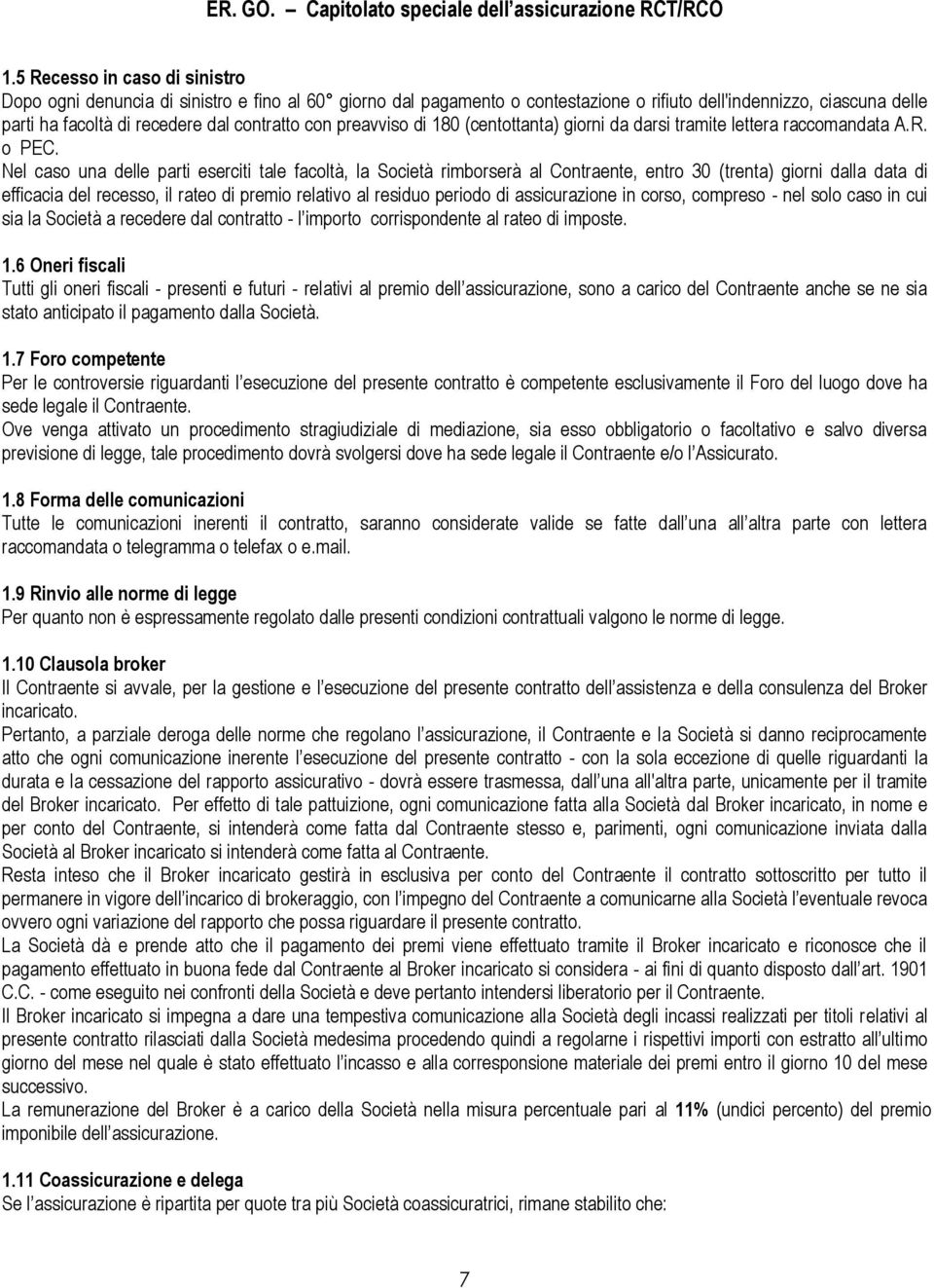 Nel caso una delle parti eserciti tale facoltà, la Società rimborserà al Contraente, entro 30 (trenta) giorni dalla data di efficacia del recesso, il rateo di premio relativo al residuo periodo di