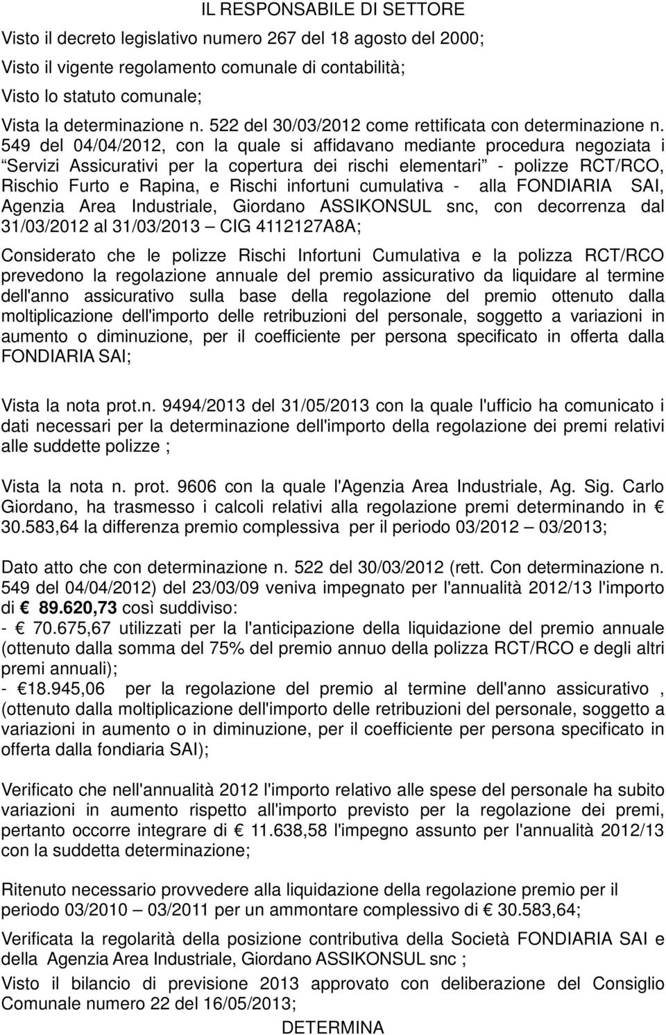 549 del 04/04/2012, con la quale si affidavano mediante procedura negoziata i Servizi Assicurativi per la copertura dei rischi elementari - polizze RCT/RCO, Rischio Furto e Rapina, e Rischi infortuni