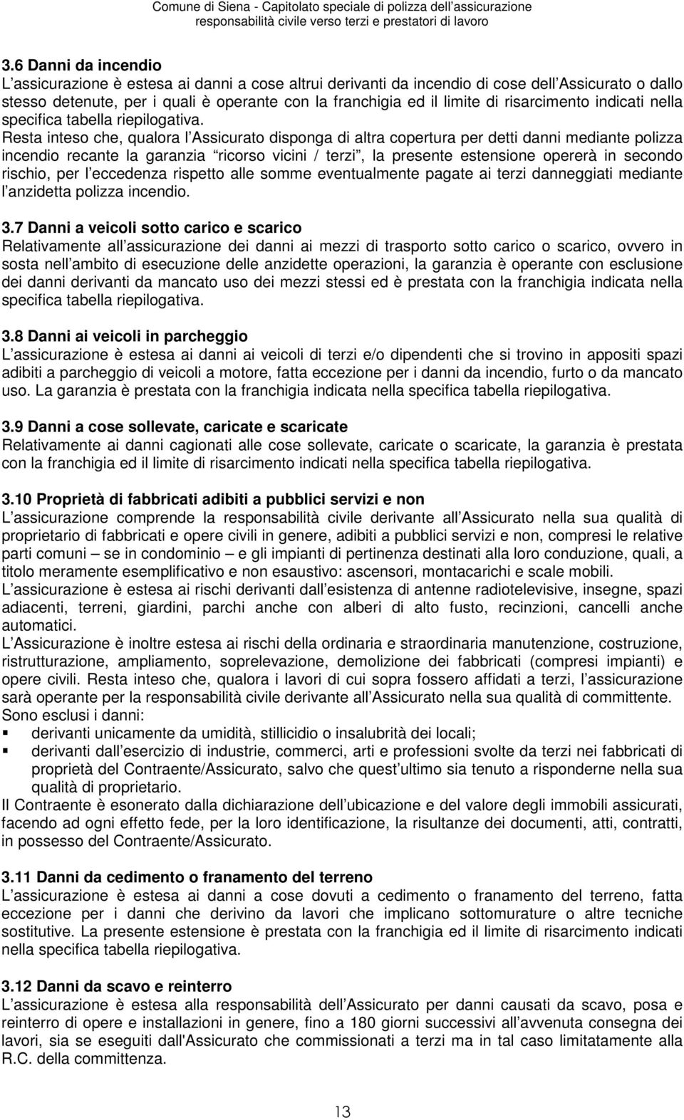 Resta inteso che, qualora l Assicurato disponga di altra copertura per detti danni mediante polizza incendio recante la garanzia ricorso vicini / terzi, la presente estensione opererà in secondo