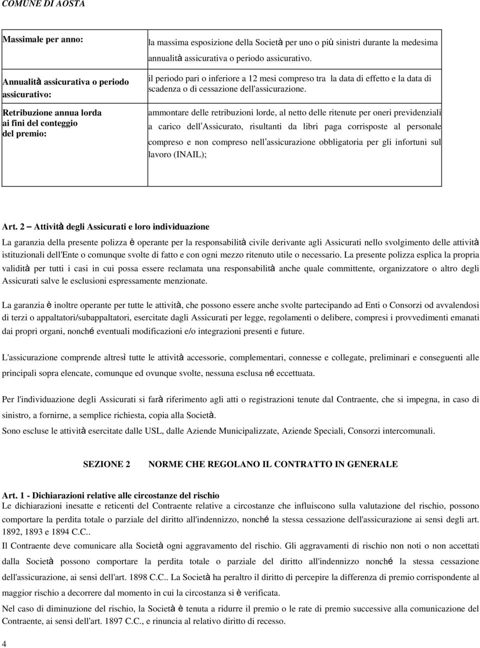 ammontare delle retribuzioni lorde, al netto delle ritenute per oneri previdenziali a carico dell Assicurato, risultanti da libri paga corrisposte al personale compreso e non compreso nell