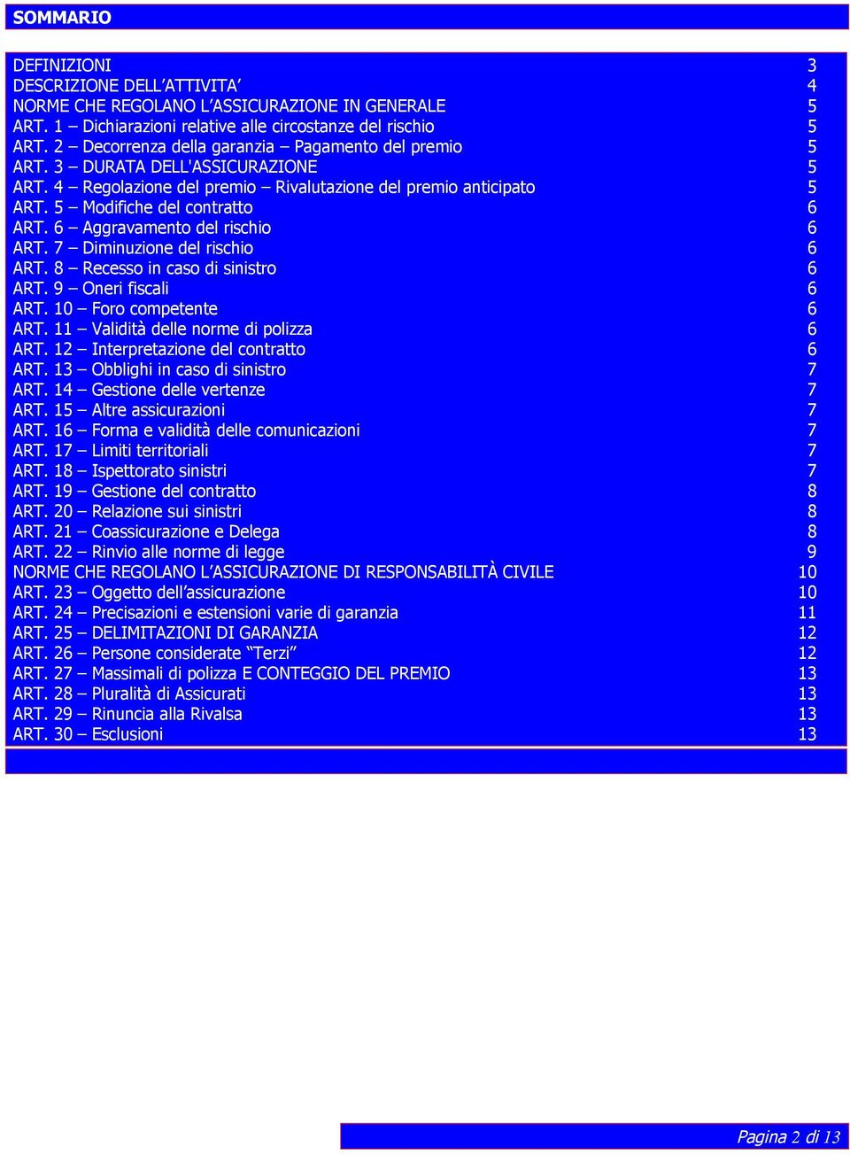 6 Aggravamento del rischio 6 ART. 7 Diminuzione del rischio 6 ART. 8 Recesso in caso di sinistro 6 ART. 9 Oneri fiscali 6 ART. 10 Foro competente 6 ART. 11 Validità delle norme di polizza 6 ART.