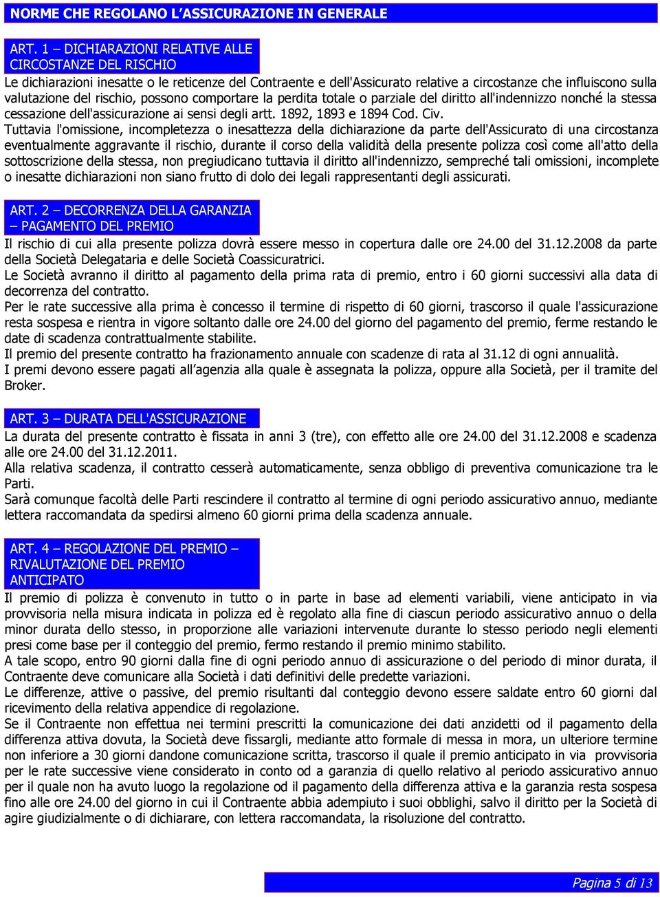 possono comportare la perdita totale o parziale del diritto all'indennizzo nonché la stessa cessazione dell'assicurazione ai sensi degli artt. 1892, 1893 e 1894 Cod. Civ.