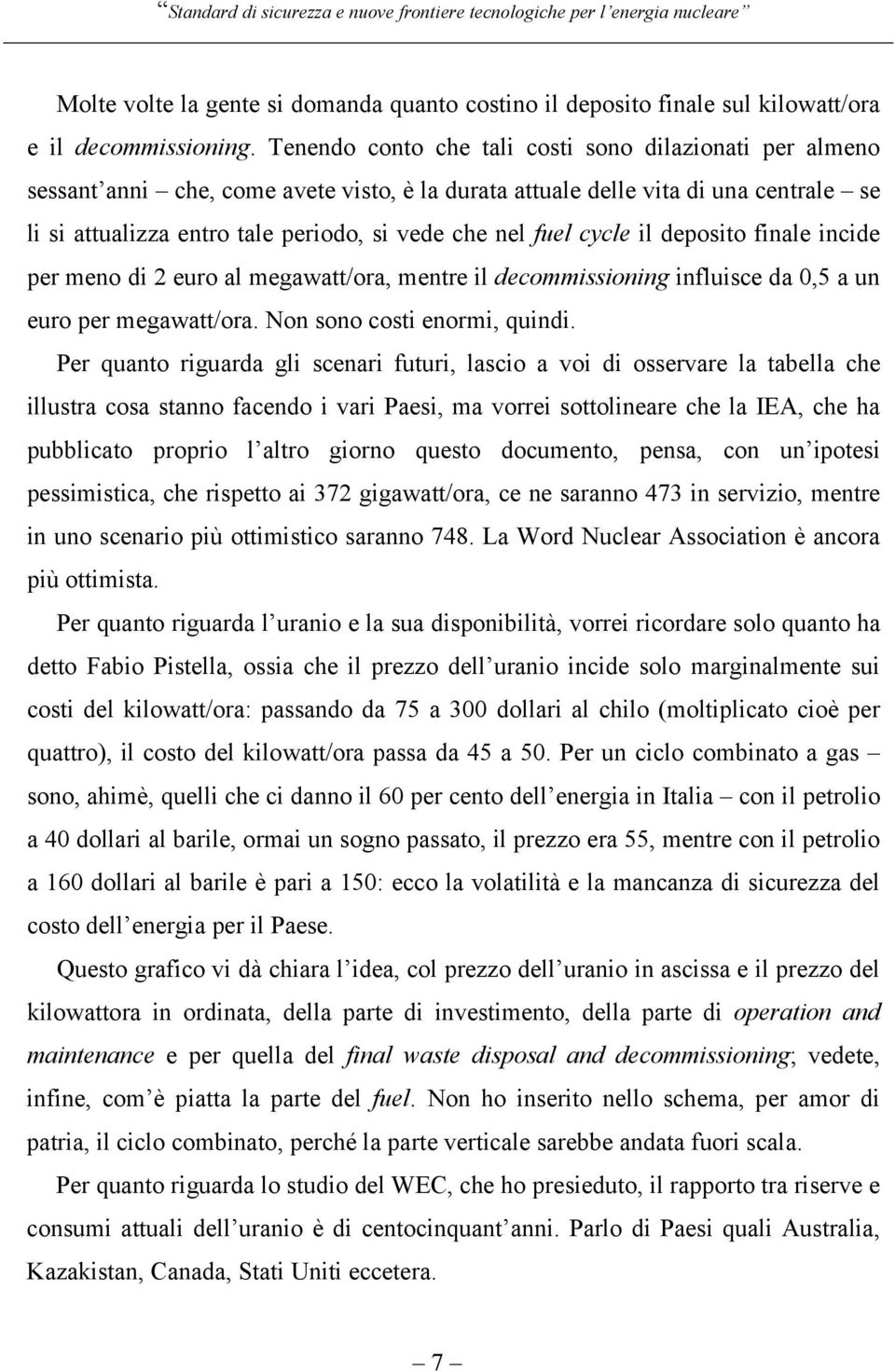 fuel cycle il deposito finale incide per meno di 2 euro al megawatt/ora, mentre il decommissioning influisce da 0,5 a un euro per megawatt/ora. Non sono costi enormi, quindi.