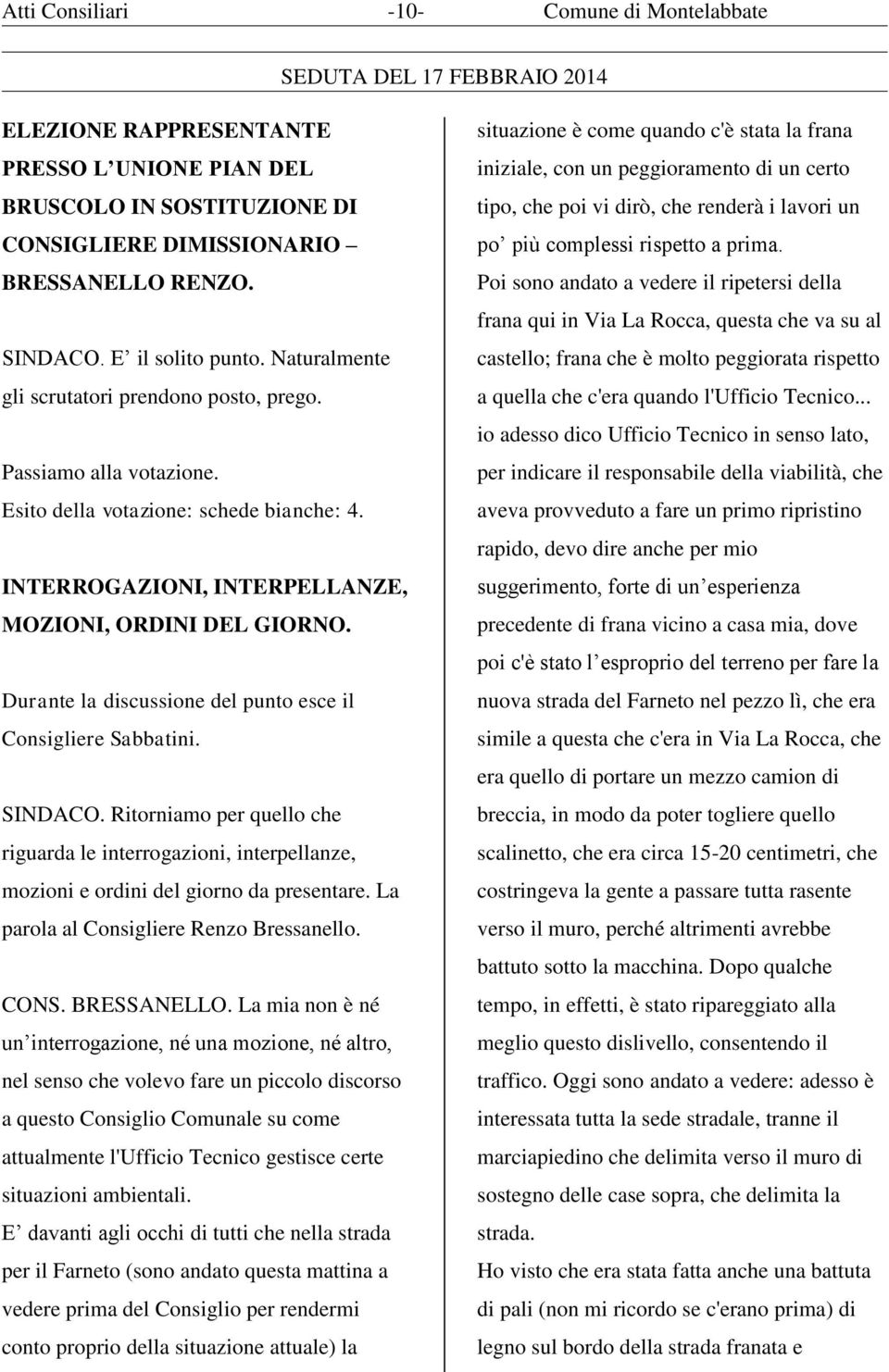 Durante la discussione del punto esce il Consigliere Sabbatini. SINDACO. Ritorniamo per quello che riguarda le interrogazioni, interpellanze, mozioni e ordini del giorno da presentare.