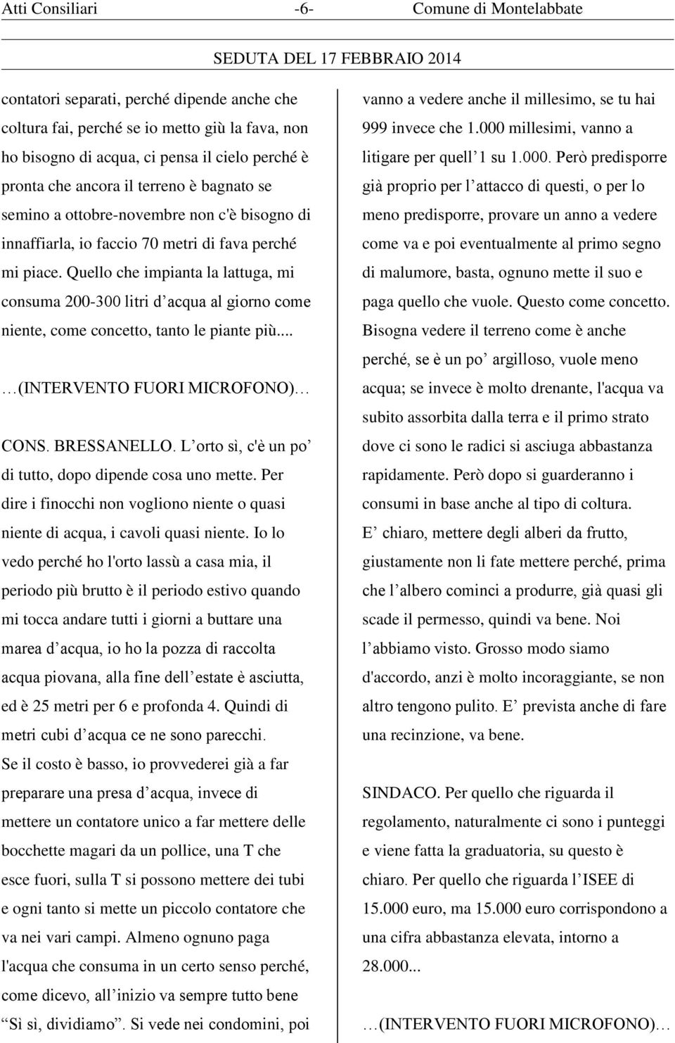 Quello che impianta la lattuga, mi consuma 200-300 litri d acqua al giorno come niente, come concetto, tanto le piante più... CONS. BRESSANELLO.