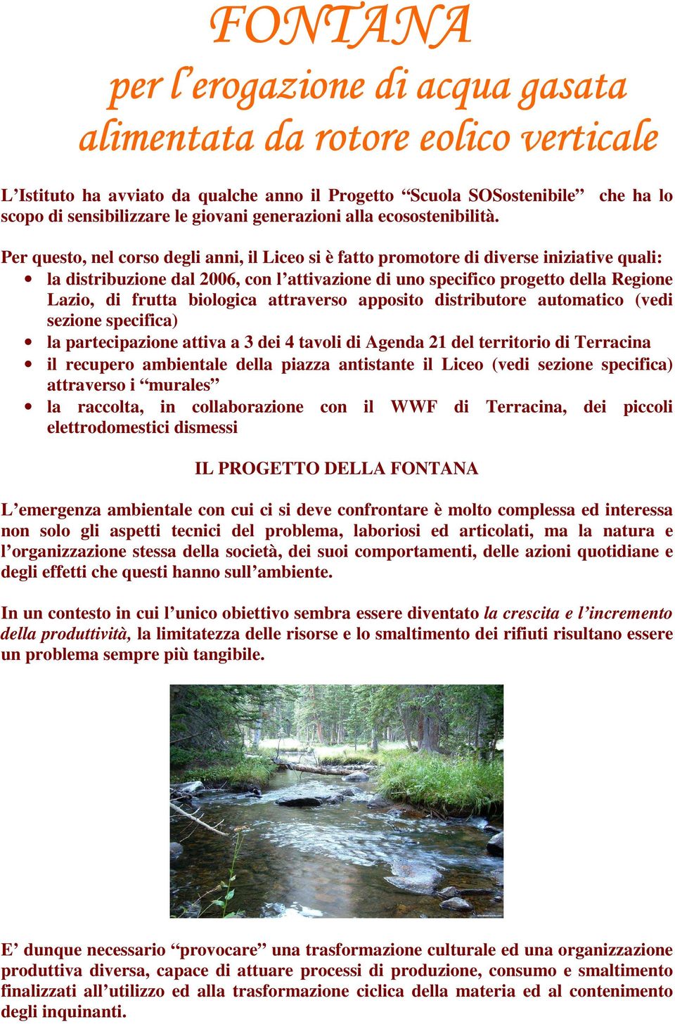 Per questo, nel corso degli anni, il Liceo si è fatto promotore di diverse iniziative quali: la distribuzione dal 2006, con l attivazione di uno specifico progetto della Regione Lazio, di frutta