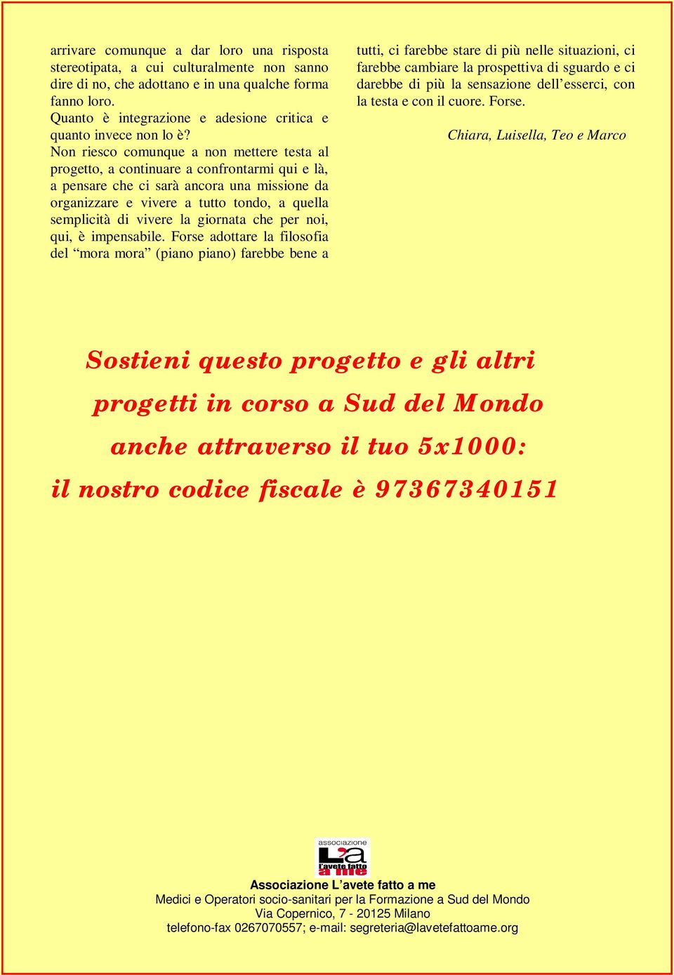 Non riesco comunque a non mettere testa al progetto, a continuare a confrontarmi qui e là, a pensare che ci sarà ancora una missione da organizzare e vivere a tutto tondo, a quella semplicità di