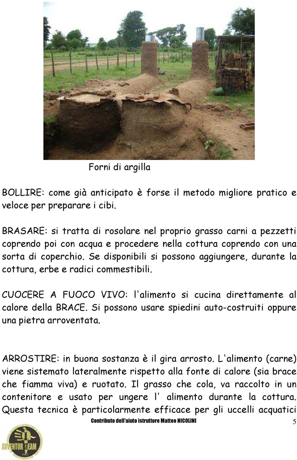 Se disponibili si possono aggiungere, durante la cottura, erbe e radici commestibili. CUOCERE A FUOCO VIVO: l'alimento si cucina direttamente al calore della BRACE.