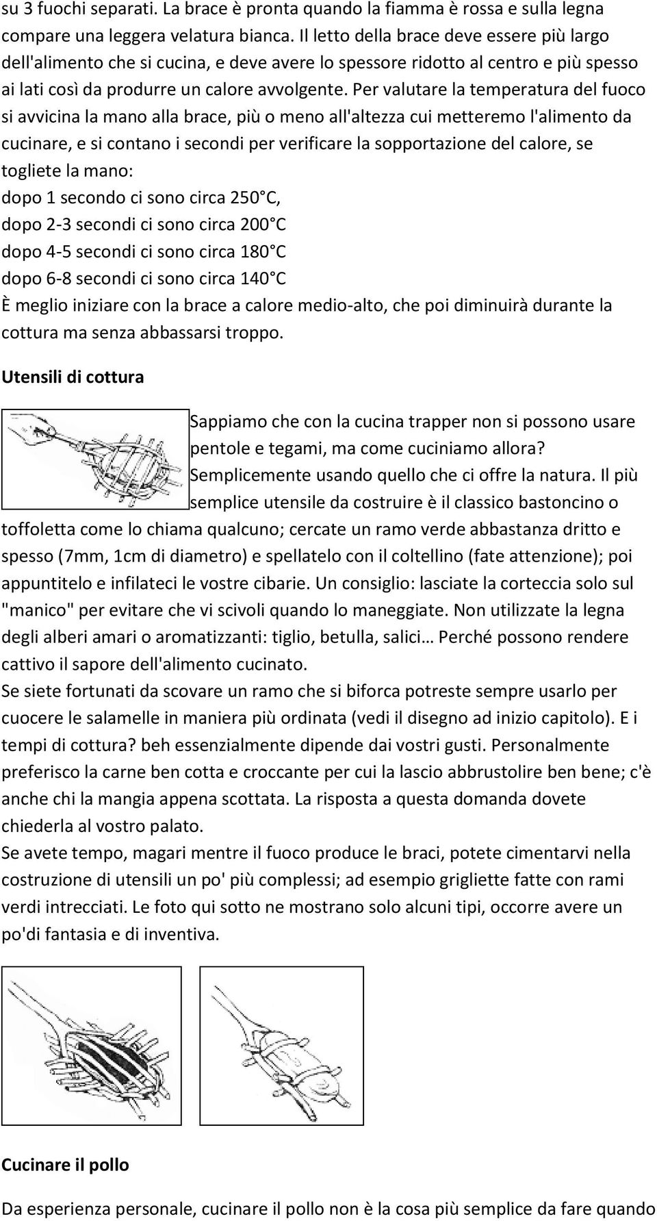 Per valutare la temperatura del fuoco si avvicina la mano alla brace, più o meno all'altezza cui metteremo l'alimento da cucinare, e si contano i secondi per verificare la sopportazione del calore,