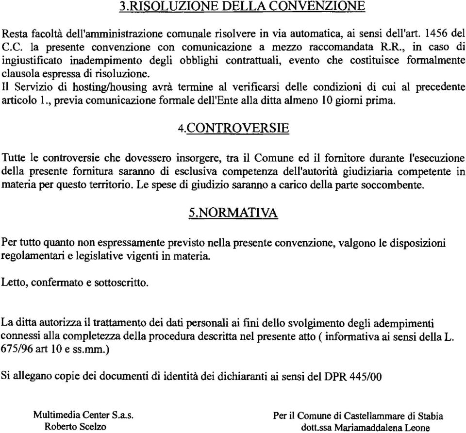 CONTROVERSIE Tutte e controversie che dovessero insorgere, tra i Comune ed i fornitore durante 'esecuzione dea presente fornitura saranno di escusiva competenza de'autorità giudiziaria competente in