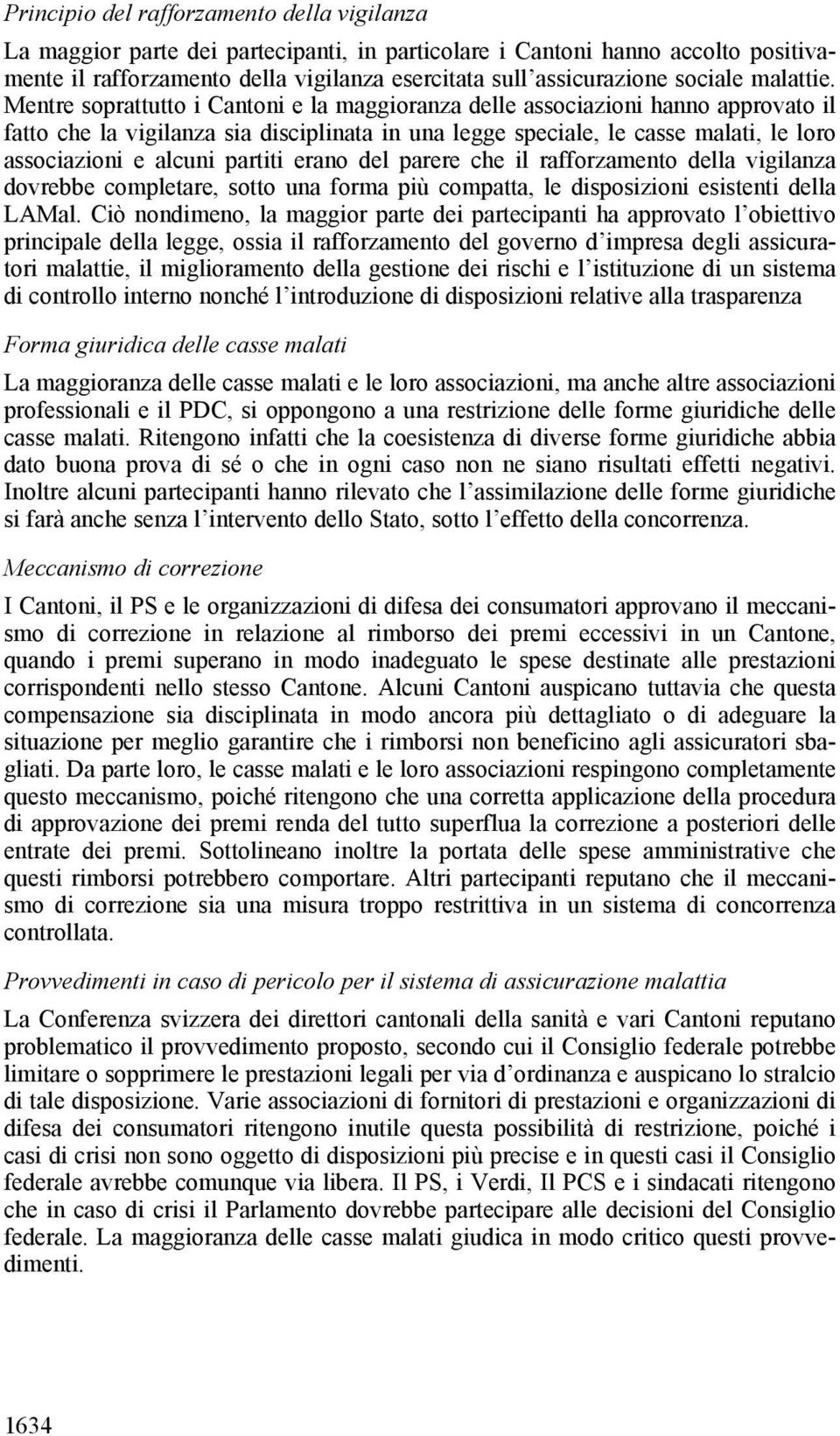 Mentre soprattutto i Cantoni e la maggioranza delle associazioni hanno approvato il fatto che la vigilanza sia disciplinata in una legge speciale, le casse malati, le loro associazioni e alcuni