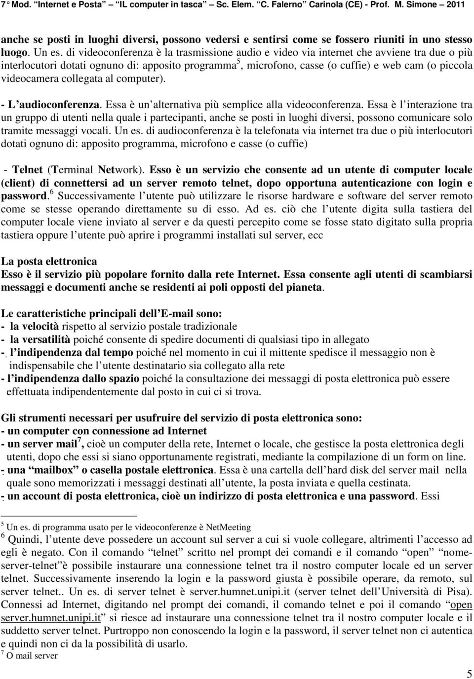 videocamera collegata al computer). - L audioconferenza. Essa è un alternativa più semplice alla videoconferenza.