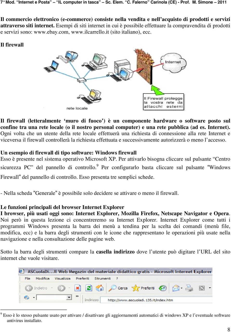 Il firewall Il firewall (letteralmente muro di fuoco ) è un componente hardware o software posto sul confine tra una rete locale (o il nostro personal computer) e una rete pubblica (ad es. Internet).