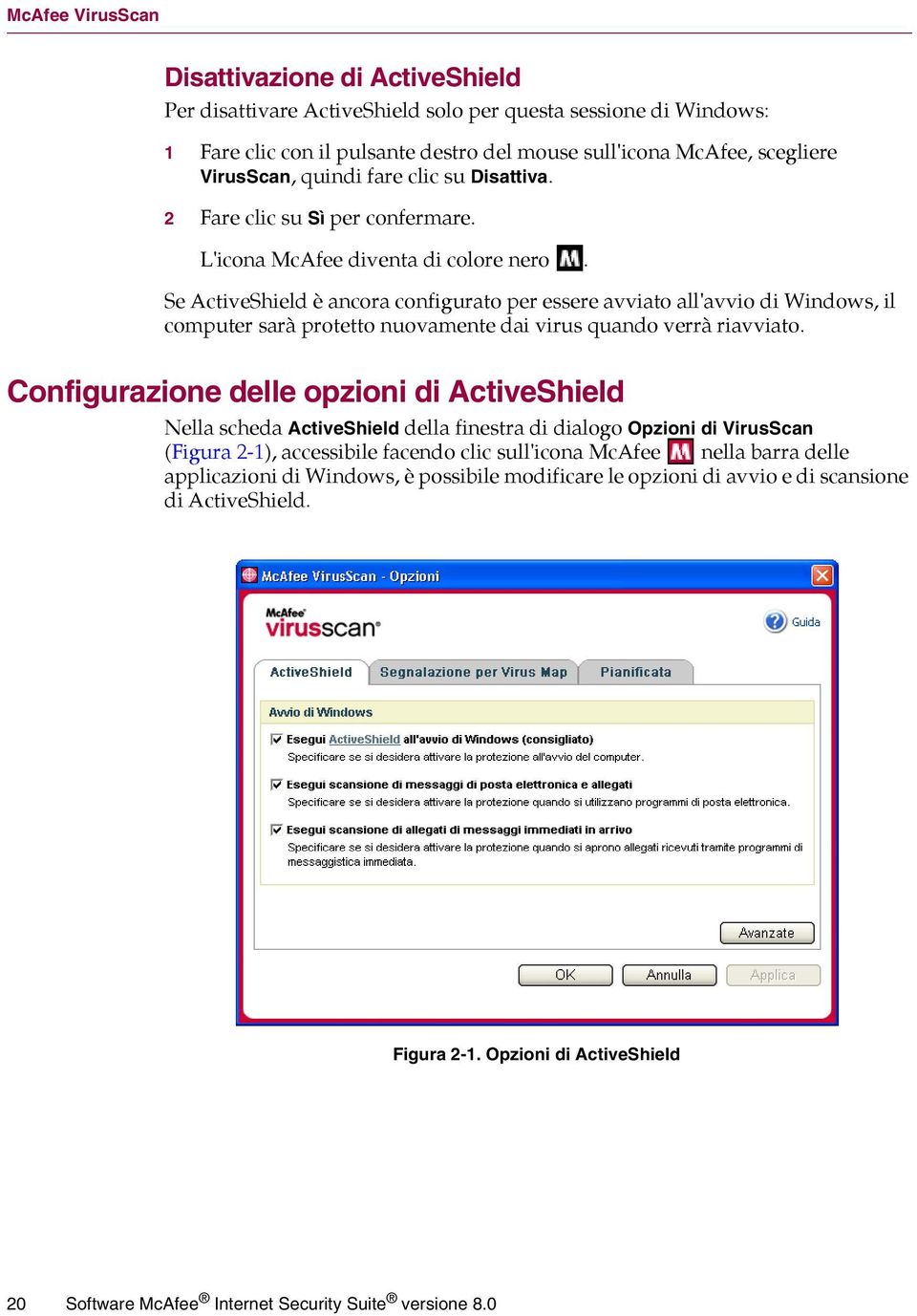 Se ActiveShield è ancora configurato per essere avviato all'avvio di Windows, il computer sarà protetto nuovamente dai virus quando verrà riavviato.