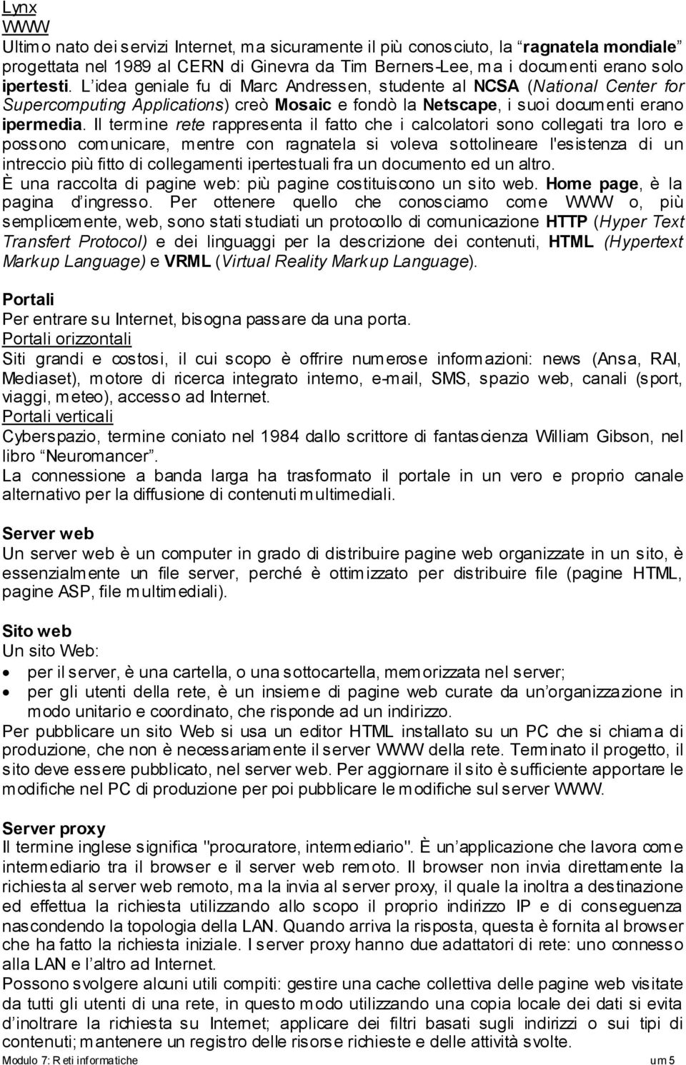 Il termine rete rappresenta il fatto che i calcolatori sono collegati tra loro e possono comunicare, mentre con ragnatela si voleva sottolineare l'esistenza di un intreccio più fitto di collegamenti